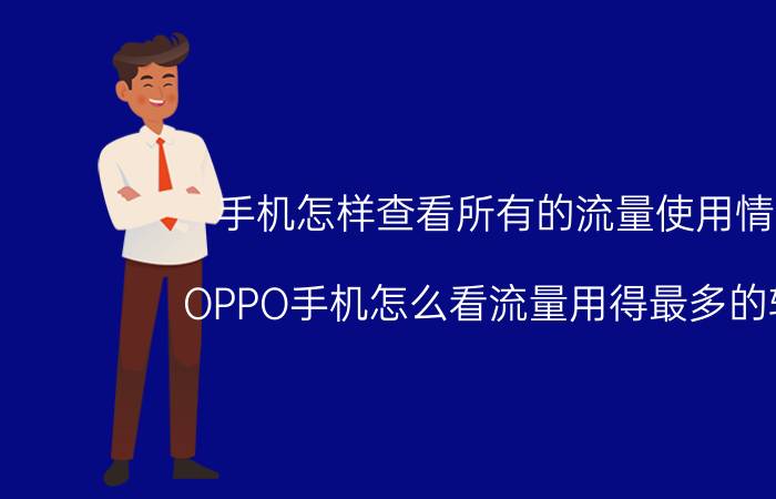 手机怎样查看所有的流量使用情况 OPPO手机怎么看流量用得最多的软件？